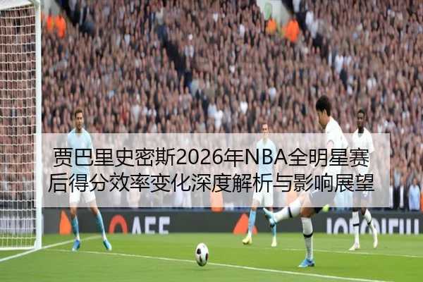 jia-ba-li-shi-mi-si-nian-quan-ming-xing-sai-hou-de-fen-xiao-lv-bian-hua-shen-du-jie-xi-yu-ying-xiang-zhan-wang-2-582.jpg